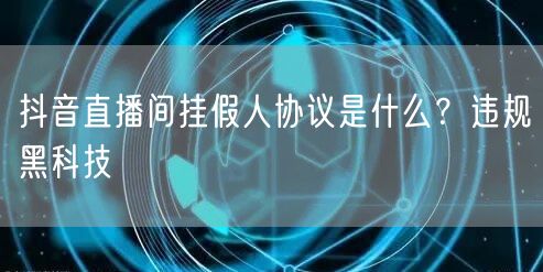 抖音直播间挂假人协议是什么？违规黑科技