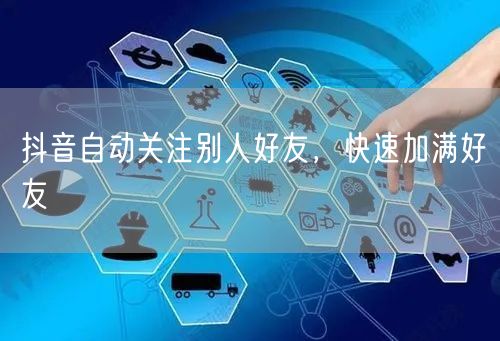 抖音自动关注别人好友，快速加满好友