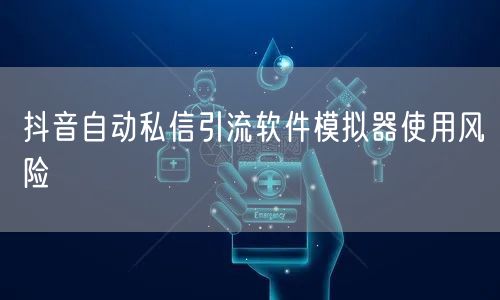 抖音自动私信引流软件模拟器使用风险