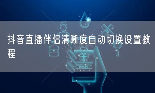 抖音直播伴侣清晰度自动切换设置教程