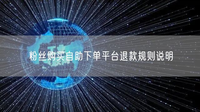 粉丝购买自助下单平台退款规则说明