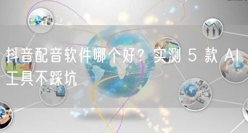 抖音配音软件哪个好？实测 5 款 AI 