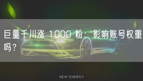 巨量千川涨 1000 粉：影响账号权重吗
