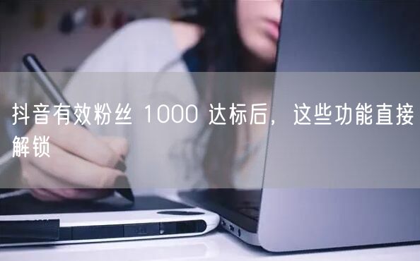 抖音有效粉丝 1000 达标后，这些功能