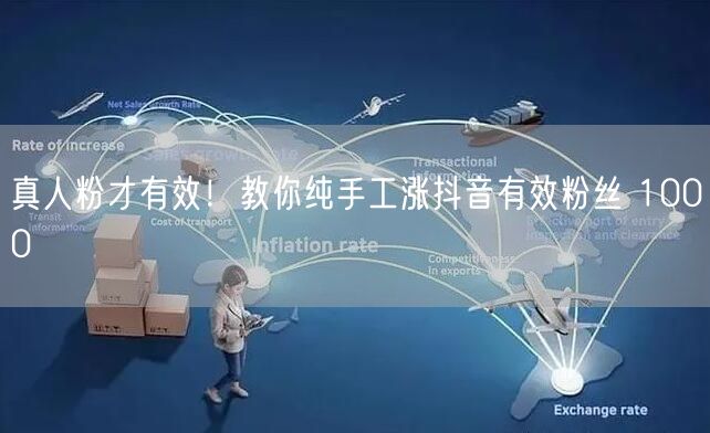 真人粉才有效！教你纯手工涨抖音有效粉丝 