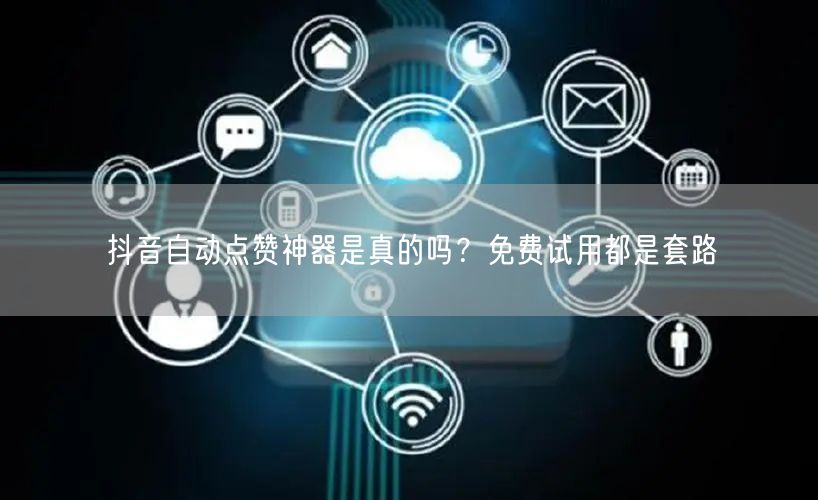 抖音自动点赞神器是真的吗？免费试用都是套