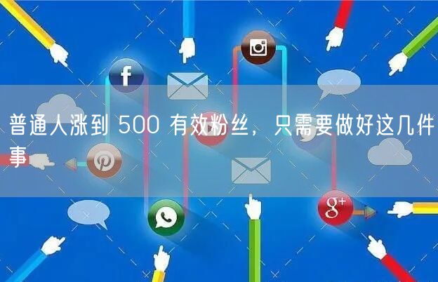 普通人涨到 500 有效粉丝，只需要做好