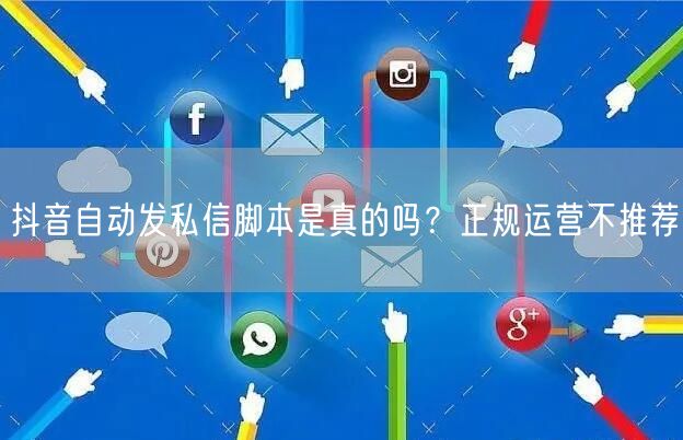 抖音自动发私信脚本是真的吗？正规运营不推