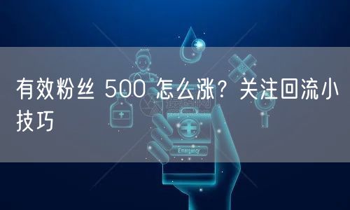 有效粉丝 500 怎么涨？关注回流小技巧