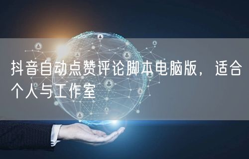 抖音自动点赞评论脚本电脑版，适合个人与工