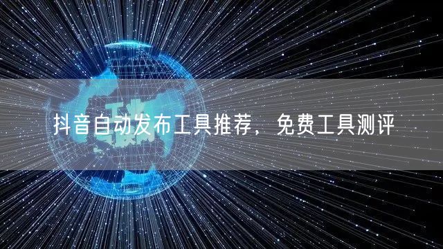 抖音自动发布工具推荐，免费工具测评