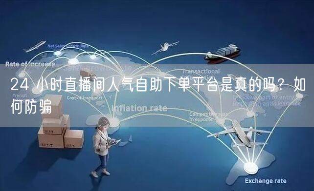 24 小时直播间人气自助下单平台是真的吗