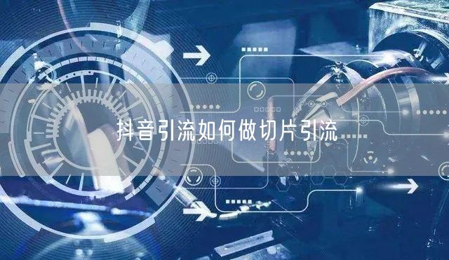 抖音引流如何做切片引流