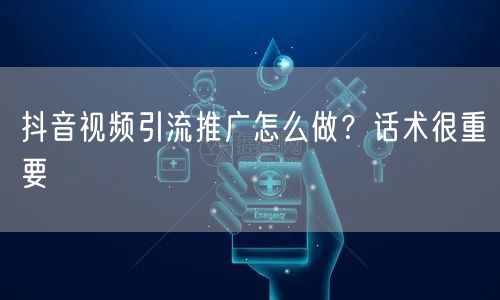 抖音视频引流推广怎么做?话术很重要