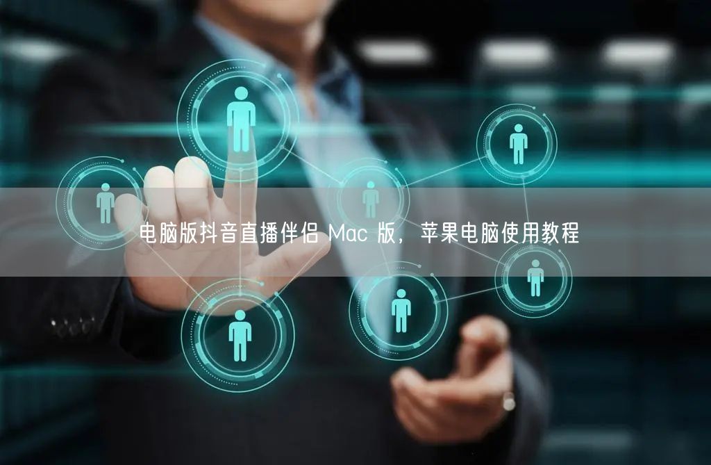 电脑版抖音直播伴侣 Mac 版，苹果电脑使用教程