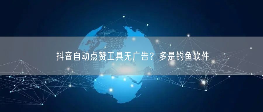 抖音自动点赞工具无广告？多是钓鱼软件