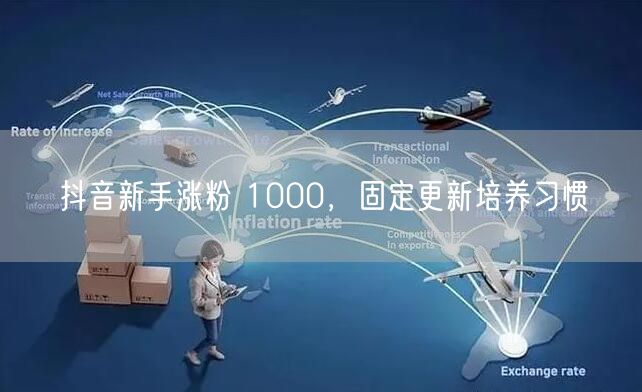 抖音新手涨粉 1000，固定更新培养习惯