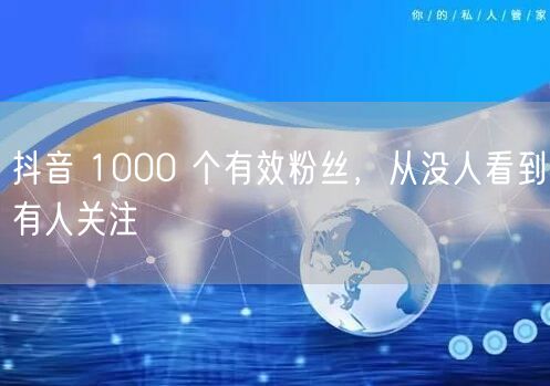 抖音 1000 个有效粉丝，从没人看到有人关注