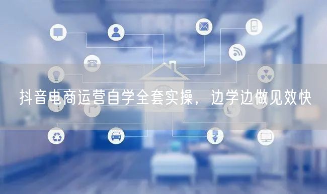 抖音电商运营自学全套实操，边学边做见效快