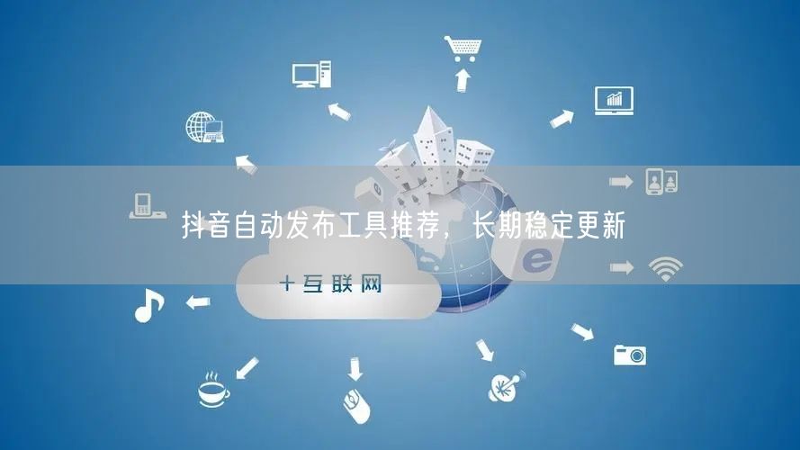 抖音自动发布工具推荐，长期稳定更新