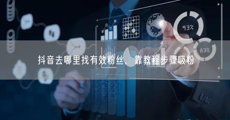 抖音去哪里找有效粉丝，靠教程步骤吸粉
