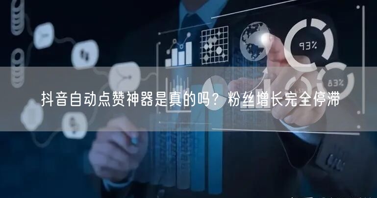 抖音自动点赞神器是真的吗？粉丝增长完全停滞