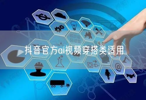 抖音官方ai视频穿搭类适用