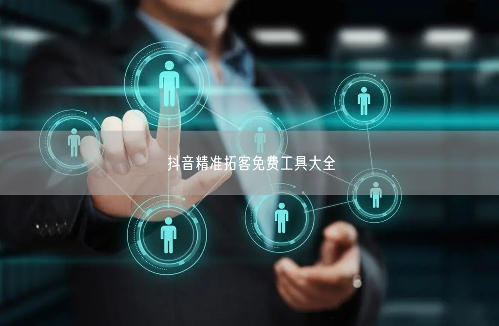 抖音精准拓客免费工具大全