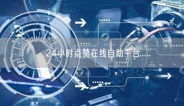 24小时点赞在线自助平台