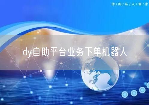 dy自助平台业务下单机器人