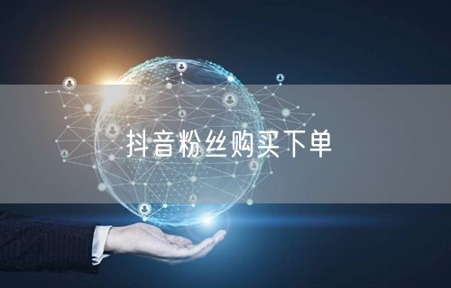 抖音粉丝购买下单