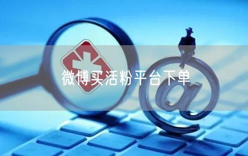 微博买活粉平台下单