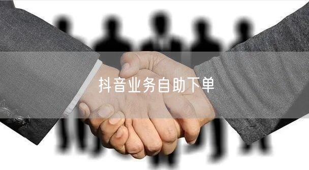 抖音业务自助下单