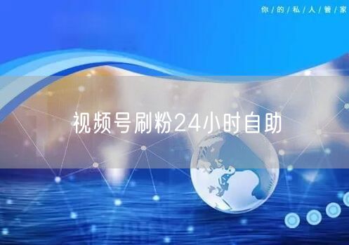 视频号刷粉24小时自助