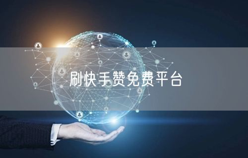 刷快手赞免费平台