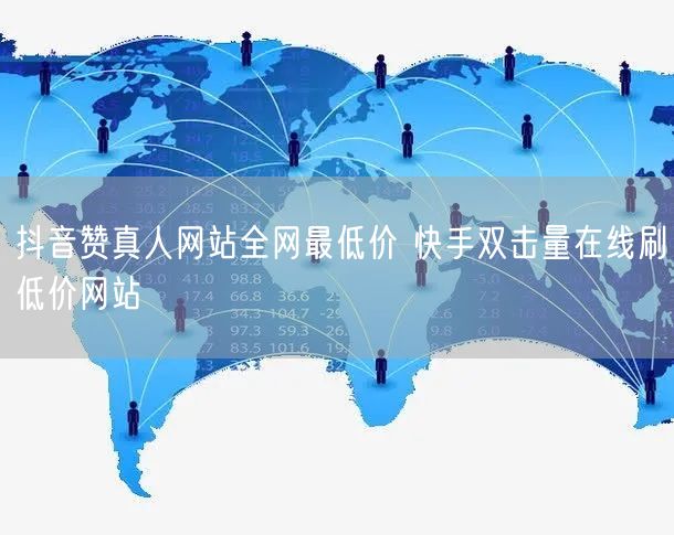 抖音赞真人网站全网最低价 快手双击量在线刷低价网站