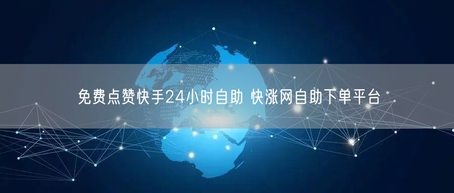 免费点赞快手24小时自助 快涨网自助下单平台