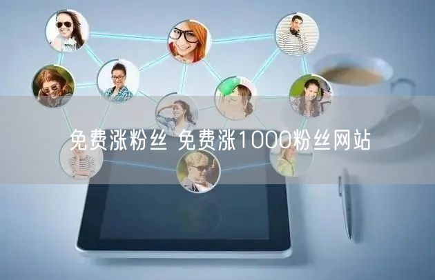 免费涨粉丝 免费涨1000粉丝网站