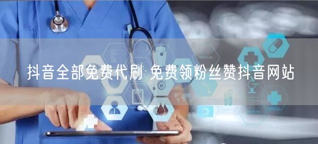 抖音全部免费代刷 免费领粉丝赞抖音网站