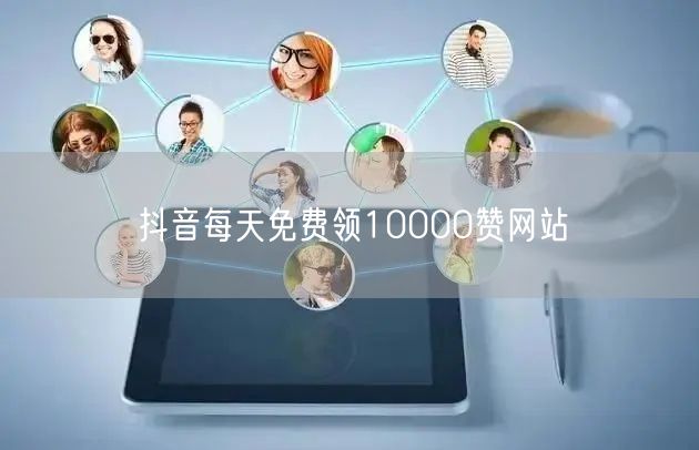 抖音每天免费领10000赞网站
