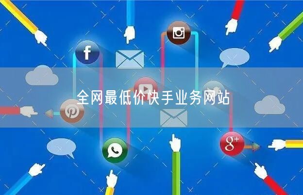 全网最低价快手业务网站