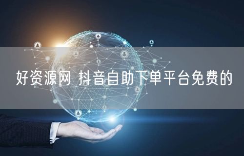好资源网 抖音自助下单平台免费的