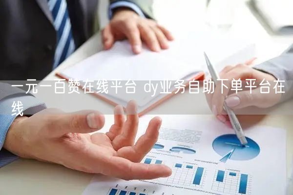 一元一百赞在线平台 dy业务自助下单平台在线