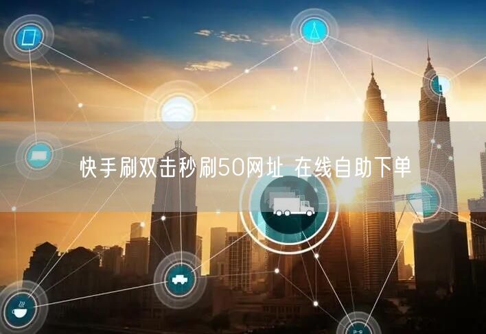 快手刷双击秒刷50网址 在线自助下单